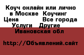 Коуч онлайн или лично в Москве, Коучинг › Цена ­ 2 500 - Все города Услуги » Другие   . Ивановская обл.